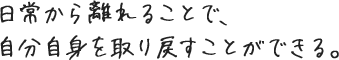 日常から離れることで、自分自身を取り戻すことができる。