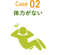 Case 02 体力がない