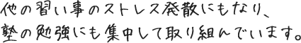 他の習い事のストレス発散にもなり、塾の勉強にも集中して取り組んでいます。