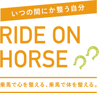 いつの間にか整う自分 RIDE ON HORSE 乗馬で心を整える、乗馬で身体を整える。